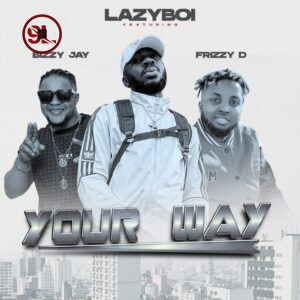 Lazyboi Ft Bizzy Jay X Frizzy D – Your Way